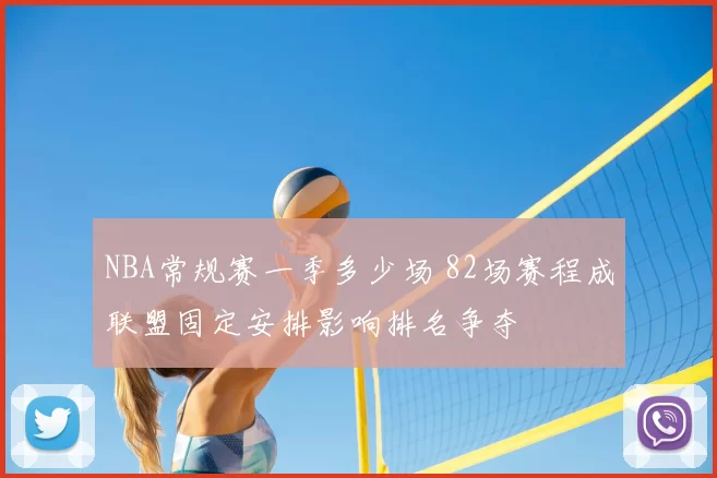 NBA常规赛一季多少场 82场赛程成联盟固定安排影响排名争夺