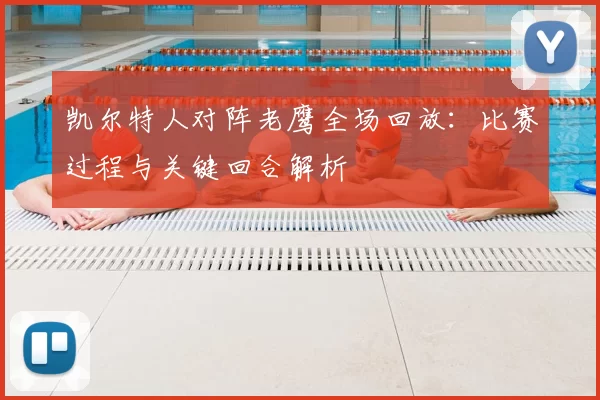 凯尔特人对阵老鹰全场回放:比赛过程与关键回合解析