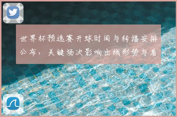 世界杯预选赛开球时间与转播安排公布，关键场次影响出线形势与看点