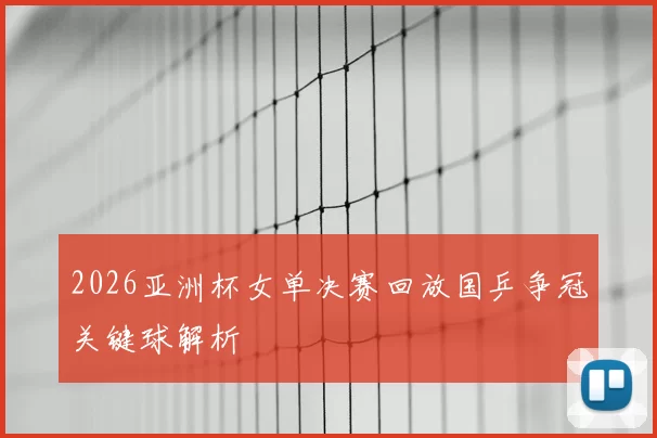 2026亚洲杯女单决赛回放国乒争冠关键球解析