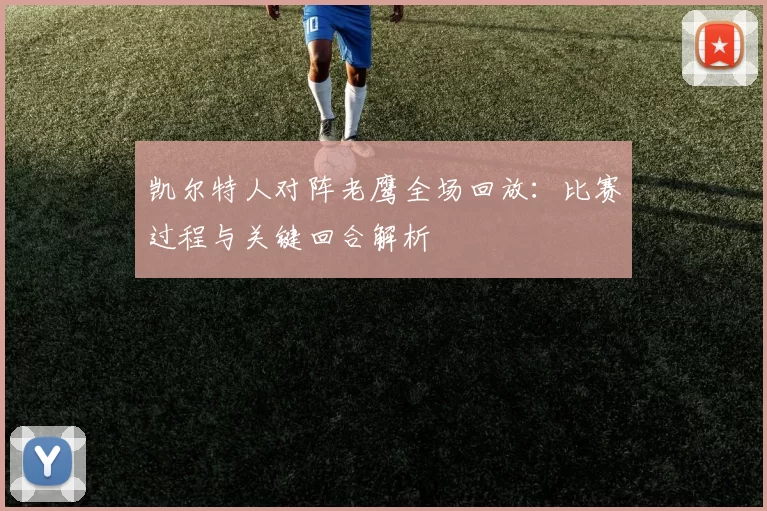凯尔特人对阵老鹰全场回放:比赛过程与关键回合解析