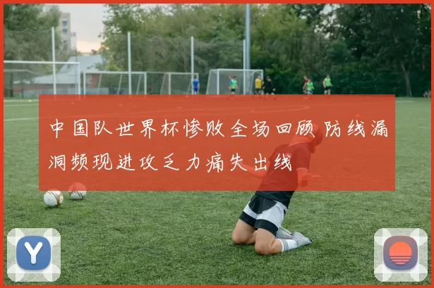 中国队世界杯惨败全场回顾 防线漏洞频现进攻乏力痛失出线