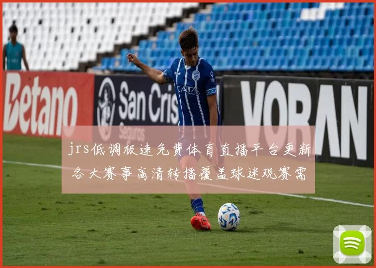 jrs低调极速免费体育直播平台更新 各大赛事高清转播覆盖球迷观赛需求