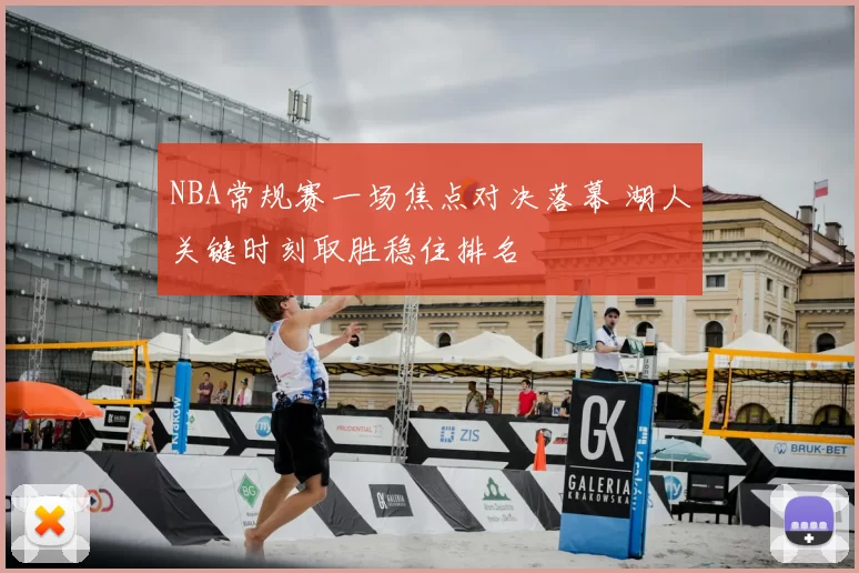 NBA常规赛一场焦点对决落幕 湖人关键时刻取胜稳住排名