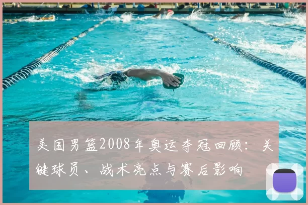 美国男篮2008年奥运夺冠回顾：关键球员、战术亮点与赛后影响