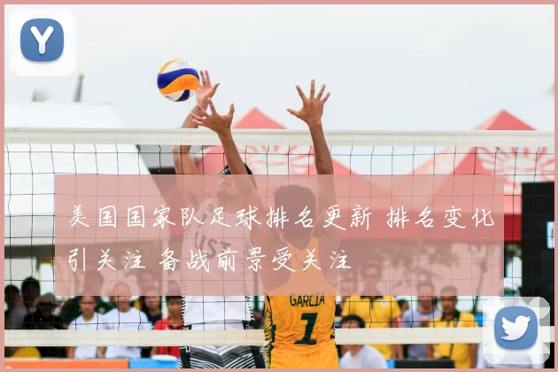 美国国家队足球排名更新 排名变化引关注 备战前景受关注