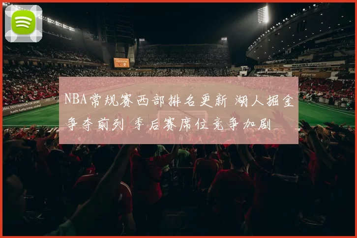 NBA常规赛西部排名更新 湖人掘金争夺前列 季后赛席位竞争加剧