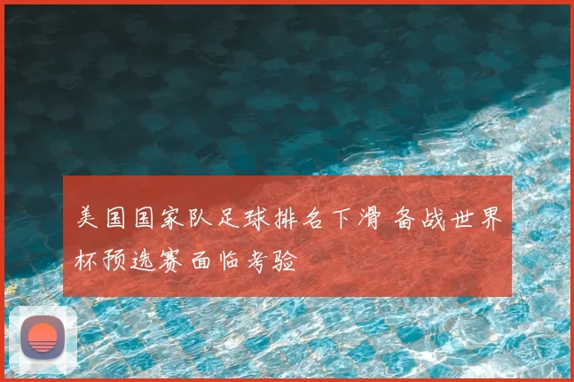 美国国家队足球排名下滑 备战世界杯预选赛面临考验