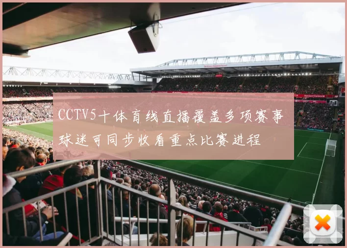 CCTV5十体育线直播覆盖多项赛事 球迷可同步收看重点比赛进程