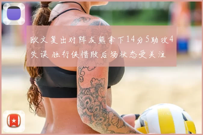 欧文复出对阵灰熊拿下14分5助攻4失误 独行侠惜败后场状态受关注