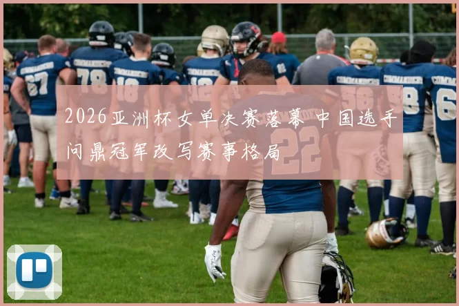 2026亚洲杯女单决赛落幕 中国选手问鼎冠军改写赛事格局