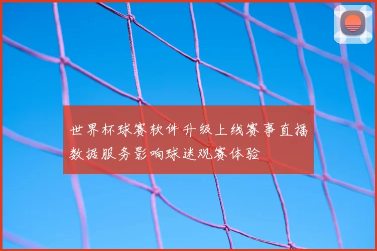 世界杯球赛软件升级上线赛事直播数据服务影响球迷观赛体验