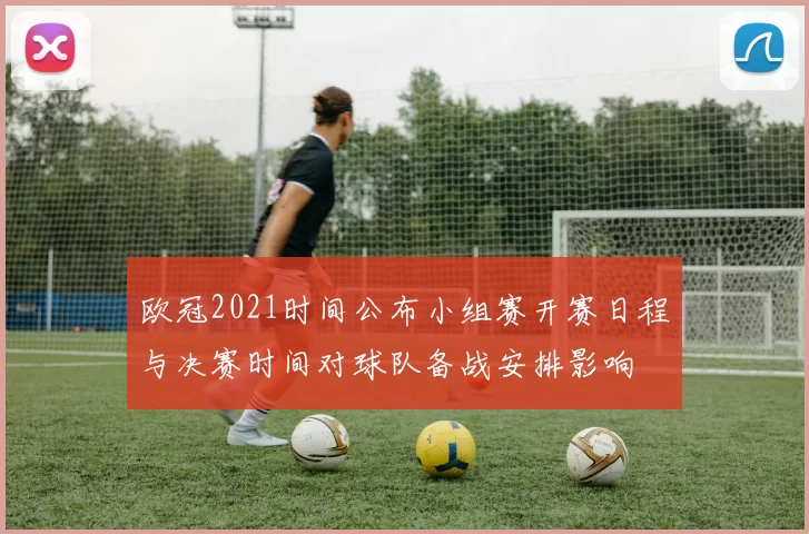 欧冠2021时间公布小组赛开赛日程与决赛时间对球队备战安排影响