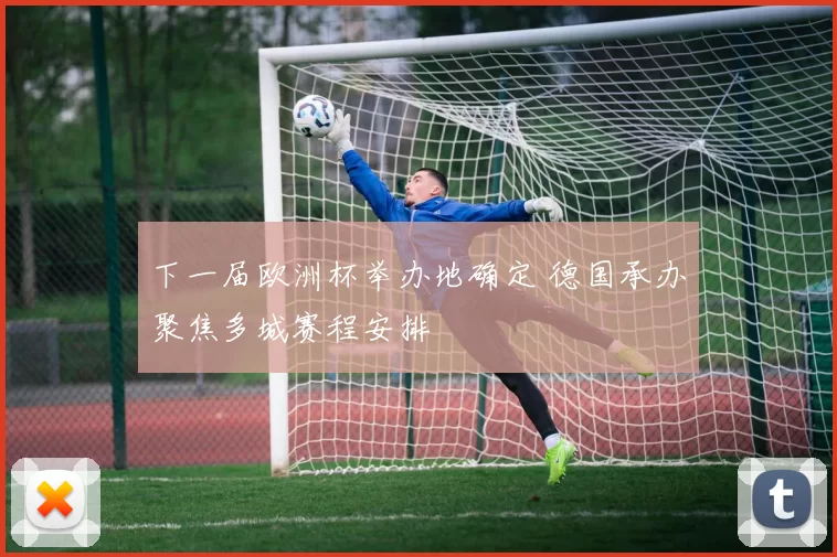 下一届欧洲杯举办地确定 德国承办聚焦多城赛程安排