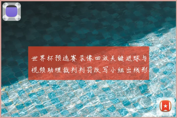 世界杯预选赛录像回放关键进球与视频助理裁判判罚改写小组出线形势