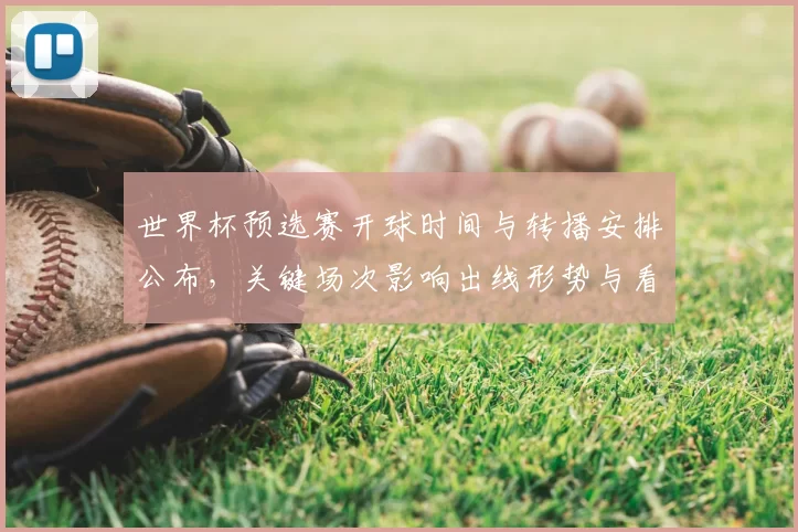 世界杯预选赛开球时间与转播安排公布，关键场次影响出线形势与看点