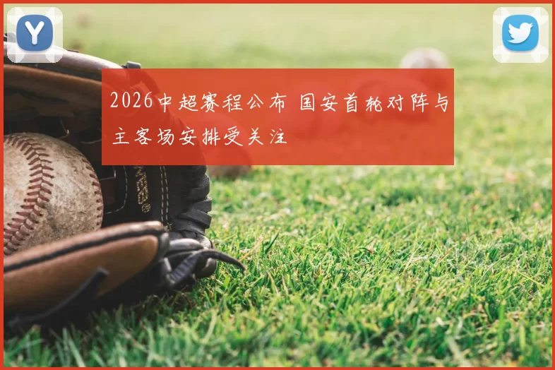 2026中超赛程公布 国安首轮对阵与主客场安排受关注