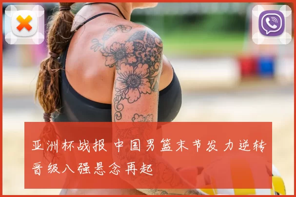 亚洲杯战报 中国男篮末节发力逆转晋级八强悬念再起