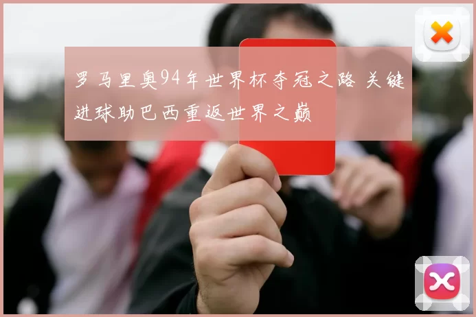 罗马里奥94年世界杯夺冠之路 关键进球助巴西重返世界之巅