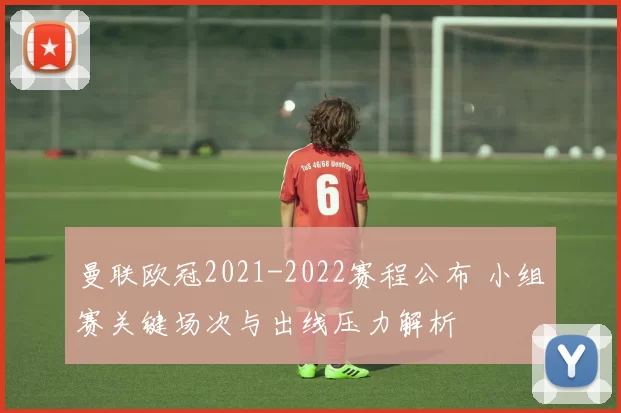 曼联欧冠2021-2022赛程公布 小组赛关键场次与出线压力解析