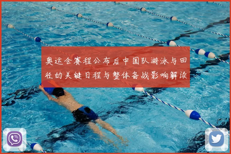 奥运会赛程公布后中国队游泳与田径的关键日程与整体备战影响解读