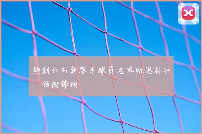 热刺公布新赛季球员名单凯恩孙兴慜领衔锋线