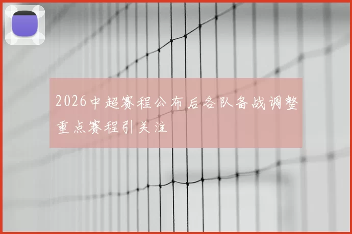 2026中超赛程公布后各队备战调整重点赛程引关注