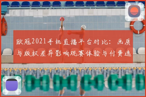 欧冠2021手机直播平台对比:画质与版权差异影响观赛体验与付费选择