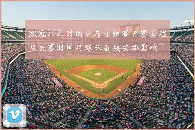 欧冠2021时间公布小组赛开赛日程与决赛时间对球队备战安排影响