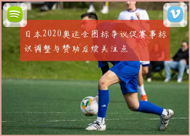 日本2020奥运会图标争议促赛事标识调整与赞助后续关注点